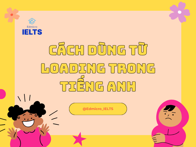 Bảng hướng dẫn cách dùng từ Loading trong tiếng Anh với các cấu trúc và ví dụ minh họa